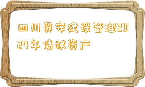 四川资安建设管理2024年债权资产