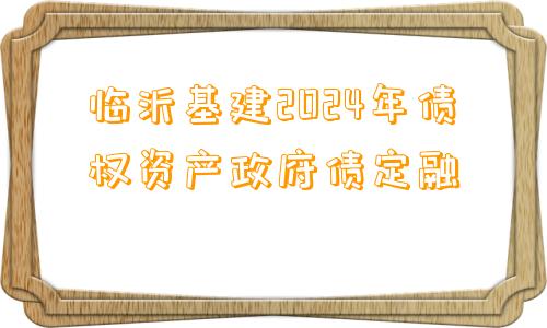 临沂基建2024年债权资产政府债定融