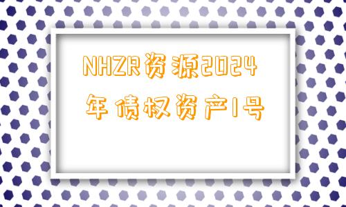 NHZR资源2024年债权资产1号