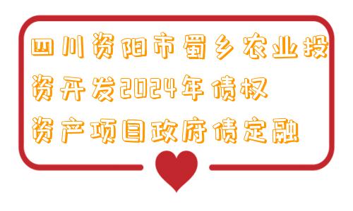 四川资阳市蜀乡农业投资开发2024年债权资产项目政府债定融