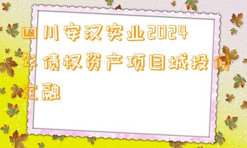 四川安汉实业2024年债权资产项目城投债定融