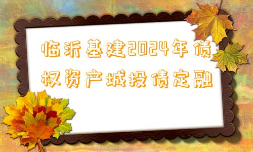 临沂基建2024年债权资产城投债定融