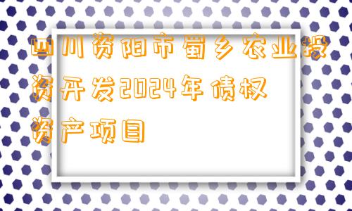 四川资阳市蜀乡农业投资开发2024年债权资产项目