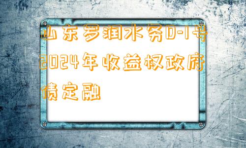 山东罗润水务D-1号2024年收益权政府债定融