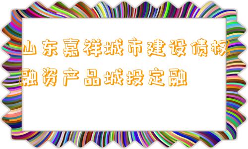 山东嘉祥城市建设债权融资产品城投定融