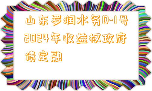 山东罗润水务D-1号2024年收益权政府债定融