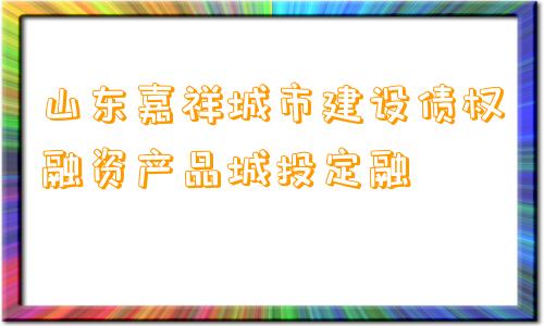 山东嘉祥城市建设债权融资产品城投定融