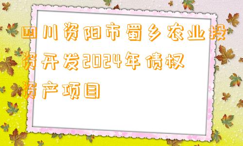四川资阳市蜀乡农业投资开发2024年债权资产项目