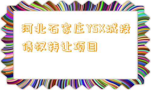 河北石家庄YSX城投债权转让项目