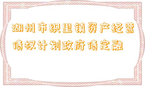 湖州市织里镇资产经营债权计划政府债定融