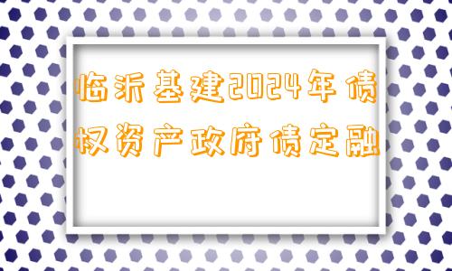 临沂基建2024年债权资产政府债定融