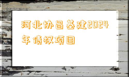 河北协昌基建2024年债权项目