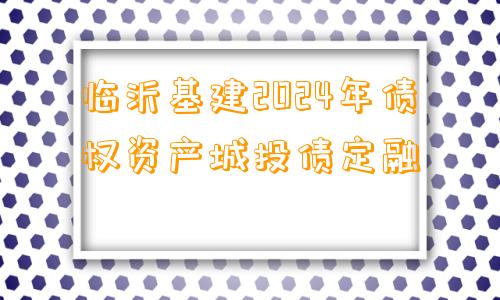 临沂基建2024年债权资产城投债定融