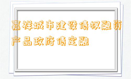 嘉祥城市建设债权融资产品政府债定融