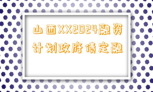 山西XX2024融资计划政府债定融