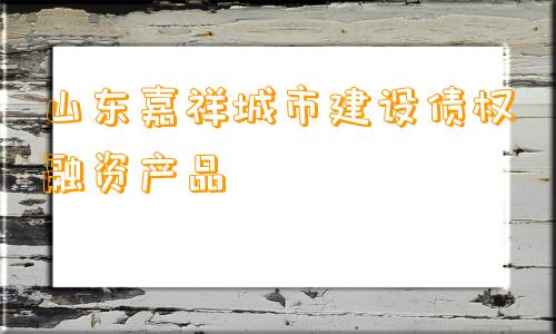 山东嘉祥城市建设债权融资产品