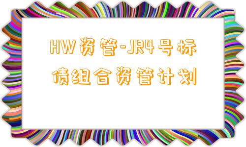 HW资管-JR4号标债组合资管计划