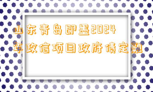 山东青岛即墨2024年政信项目政府债定融