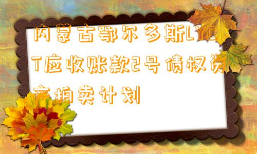 内蒙古鄂尔多斯LYCT应收账款2号债权资产拍卖计划