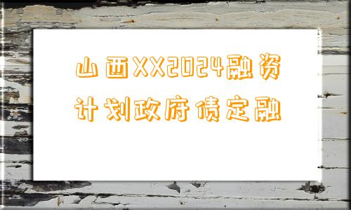 山西XX2024融资计划政府债定融