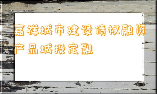 嘉祥城市建设债权融资产品城投定融