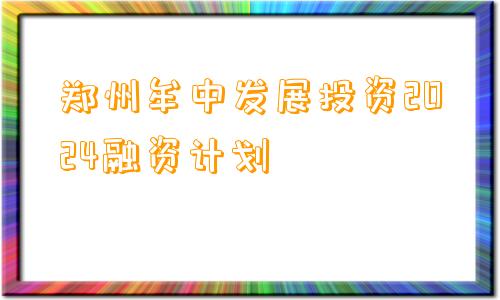 郑州牟中发展投资2024融资计划