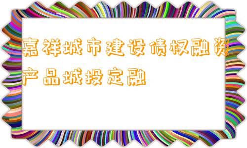 嘉祥城市建设债权融资产品城投定融