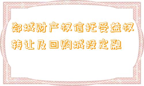 郯城财产权信托受益权转让及回购城投定融