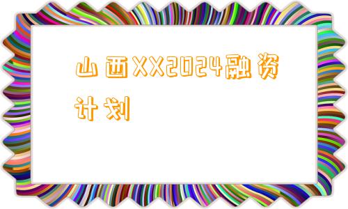 山西XX2024融资计划