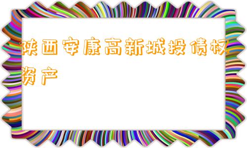 陕西安康高新城投债权资产