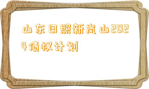 山东日照新岚山2024债权计划