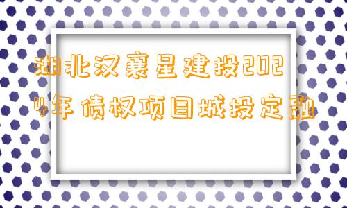 湖北汉襄星建投2024年债权项目城投定融