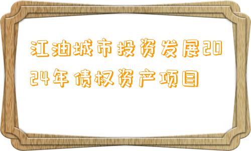 江油城市投资发展2024年债权资产项目
