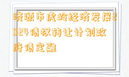 济源市虎岭经济发展2024债权转让计划政府债定融