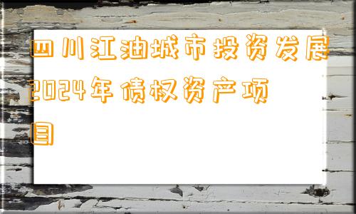 四川江油城市投资发展2024年债权资产项目