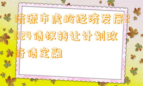 济源市虎岭经济发展2024债权转让计划政府债定融