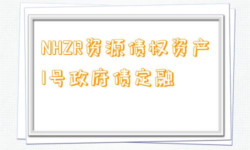 NHZR资源债权资产1号政府债定融