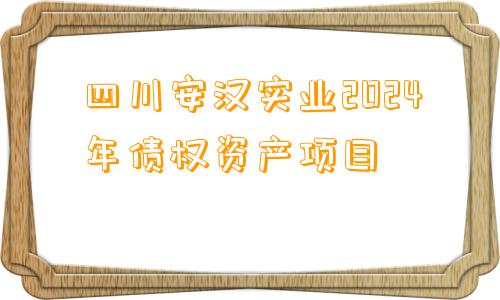 四川安汉实业2024年债权资产项目
