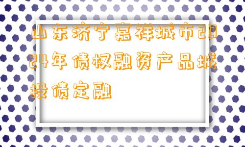 山东济宁嘉祥城市2024年债权融资产品城投债定融