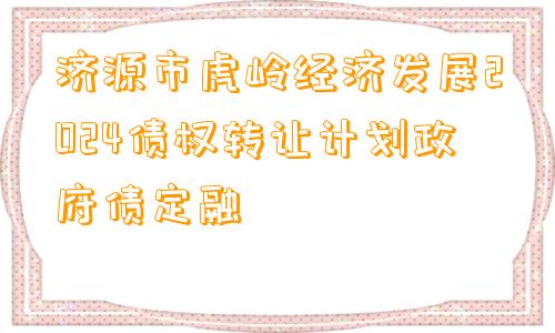 济源市虎岭经济发展2024债权转让计划政府债定融