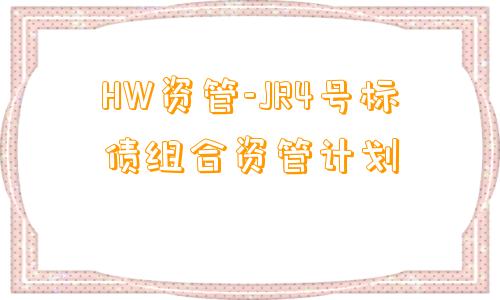 HW资管-JR4号标债组合资管计划