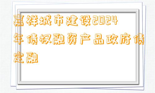 嘉祥城市建设2024年债权融资产品政府债定融