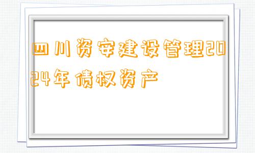 四川资安建设管理2024年债权资产