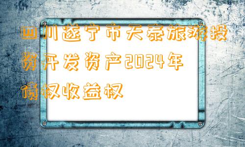 四川遂宁市天泰旅游投资开发资产2024年债权收益权