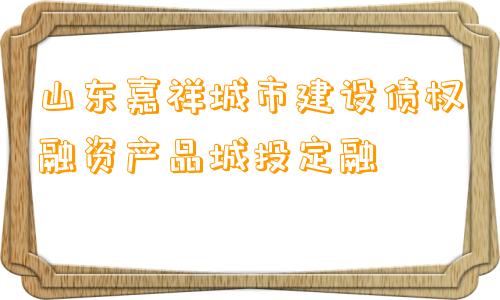 山东嘉祥城市建设债权融资产品城投定融