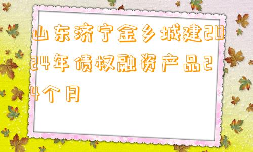 山东济宁金乡城建2024年债权融资产品24个月