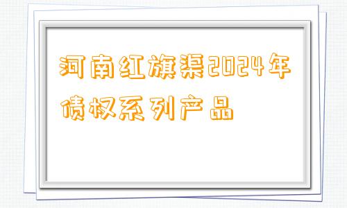 河南红旗渠2024年债权系列产品