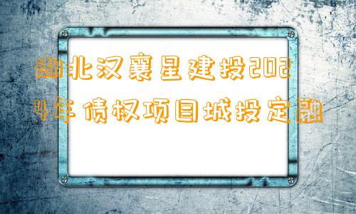 湖北汉襄星建投2024年债权项目城投定融