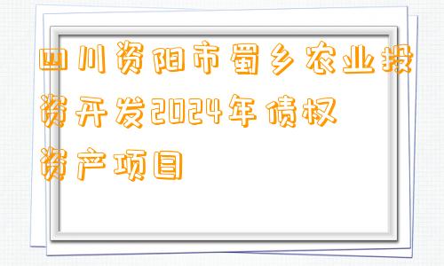 四川资阳市蜀乡农业投资开发2024年债权资产项目