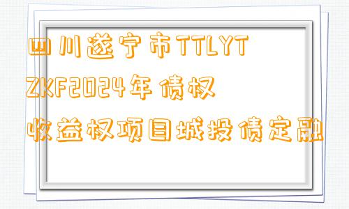 四川遂宁市TTLYTZKF2024年债权收益权项目城投债定融